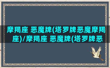 摩羯座 恶魔牌(塔罗牌恶魔摩羯座)/摩羯座 恶魔牌(塔罗牌恶魔摩羯座)-我的网站